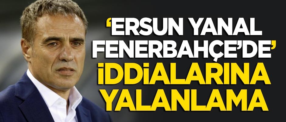 "Ersun Yanal Fenerbahçe'de" iddialarına yalanlama!