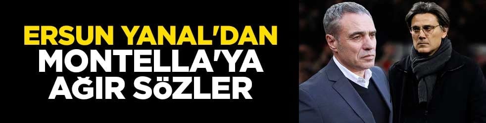 Ersun Yanal'dan Montella'ya ağır sözler