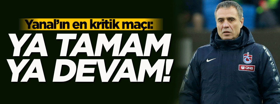 Ersun Yanal'ın en kritik maçı! Ya tamam ya devam...
