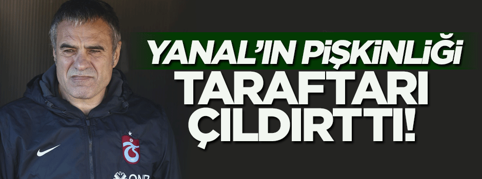 Ersun Yanal'ın pişkinliği taraftarı çıldırttı