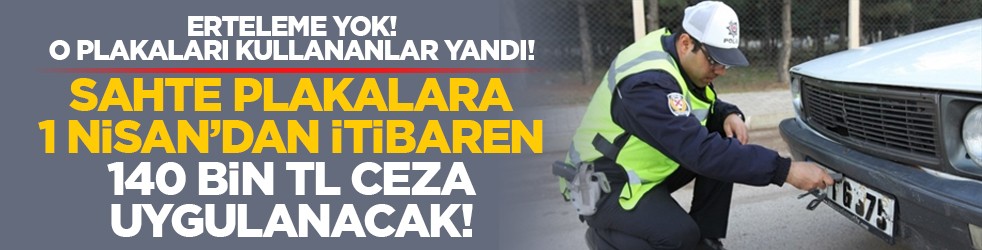Erteleme yok! O plakaları kullananlar yandı! Sahte plakalara 1 Nisan’dan itibaren 140 bin TL ceza uygulanacak!