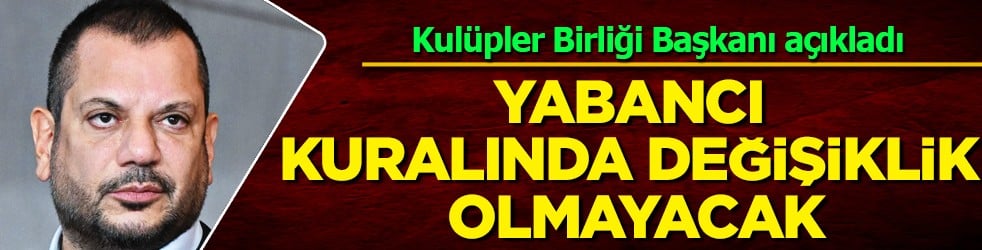 Ertuğrul Doğan: Yabancı kuralında değişiklik olmayacak