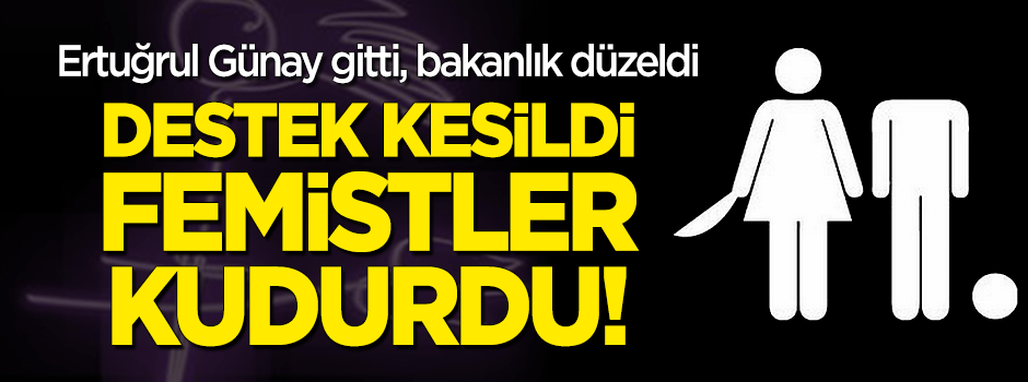 Ertuğrul Günay gitti, bakanlık düzeldi! Destek kesildi, feministler kudurdu!