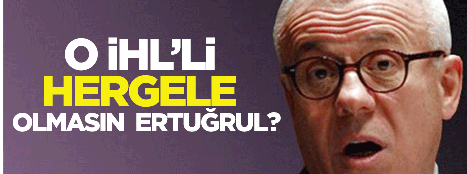 Ertuğrul! O İHL’li, ‘Hergele’ olmasın sakın?