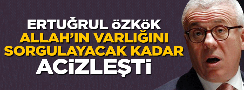 Ertuğrul Özkök Allah'ın varlığını sorgulayacak kadar acizleşti