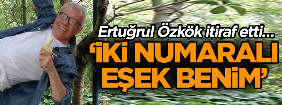 Ertuğrul Özkök itiraf etti… ‘İki numaralı eşek benim’