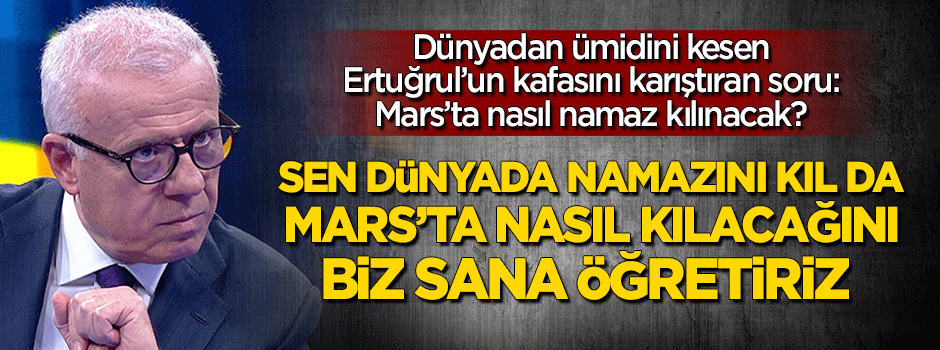 Ertuğrul Özkök: Mars'ta namaz nasıl kılınacak?