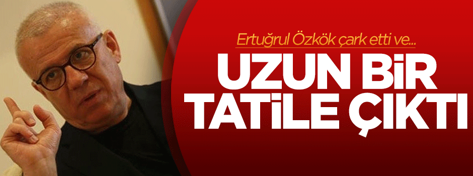 Ertuğrul Özkök uzun bir tatile çıktı