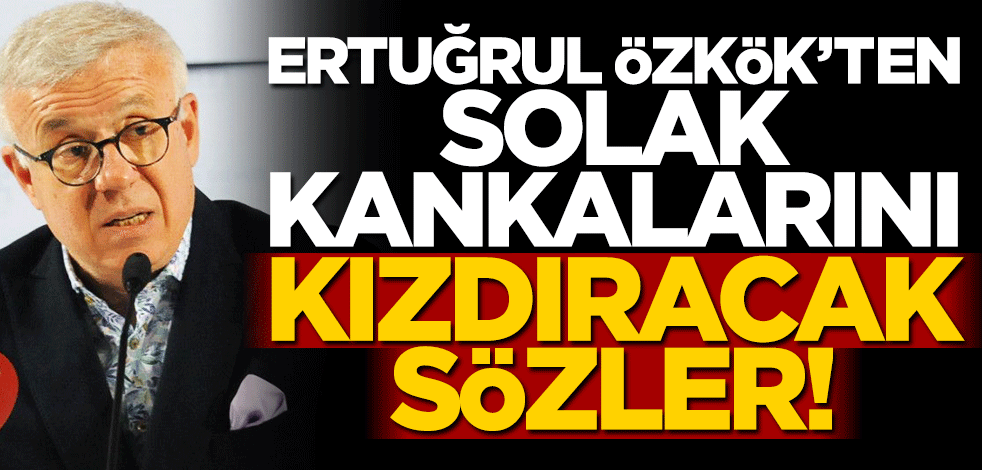 Ertuğrul Özkök’ten solak kankalarını kızdıracak sözler!