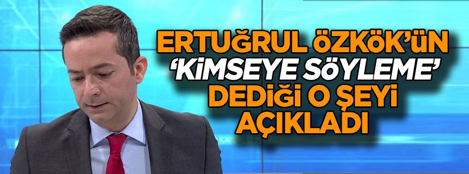 Ertuğrul Özkök’ün ‘kimseye söyleme’ dediği o şeyi açıkladı
