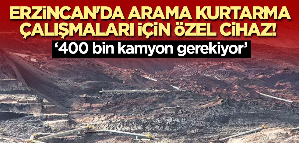 Erzincan'da arama kurtarma çalışmaları için özel cihaz! 400 bin kamyon gerekiyor
