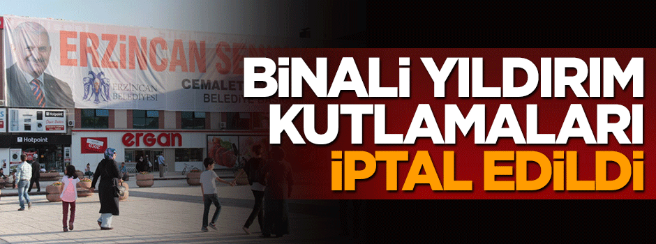 Erzincan'da Binali Yıldırım için planlanan kutlamalar iptal edildi