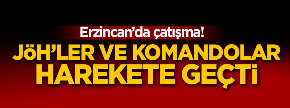 Erzincan'da çatışma! JÖH'ler ve komandolar harekete geçti