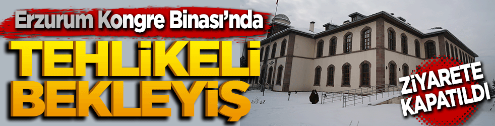 Erzurum Kongre Binası’nda tehlike! Ziyarete kapatıldı