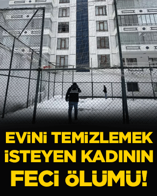 Erzurum'da evini temizlemek isteyen kadının feci ölümü!