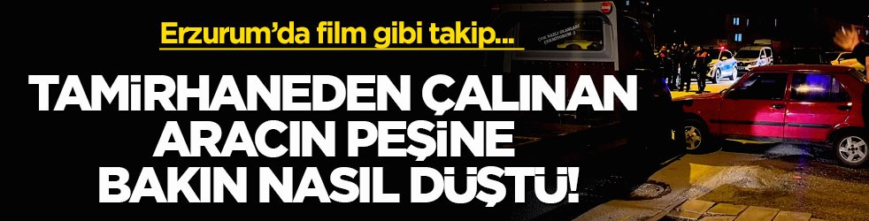 Erzurum’da film gibi takip... Tamirhaneden çalınan aracın peşine bakın nasıl düştü!