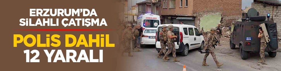 Erzurum’da silahlı çatışma: Polis dahil 12 yaralı