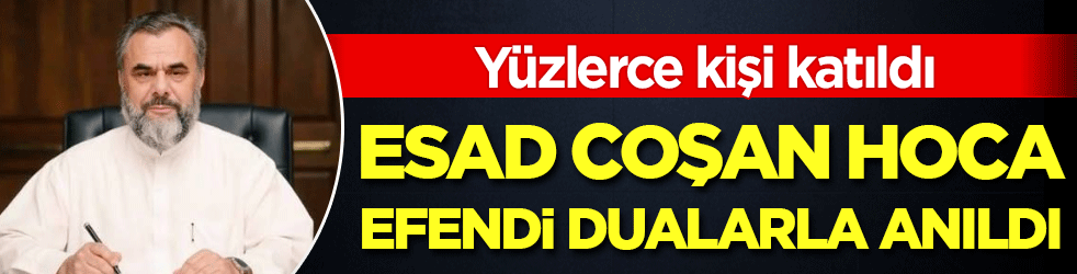 Esad Coşan hoca efendi dualarla anıldı! Yüzlerce kişi katıldı!