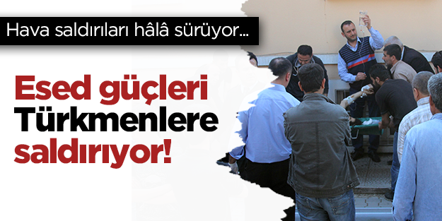 Esad güçleri Türkmenlere saldırıyor