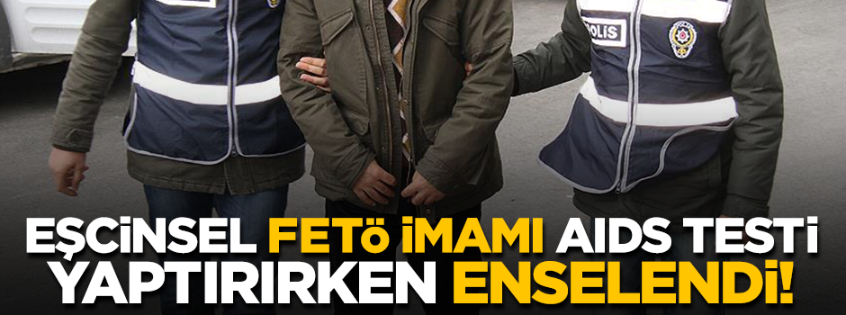 Eşcinsel FETÖ imamı AIDS testi yaptırırken enselendi