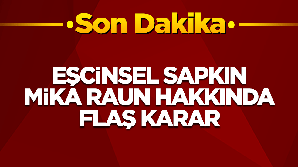 Eşcinsel sapkın Mika Raun hakkında flaş karar