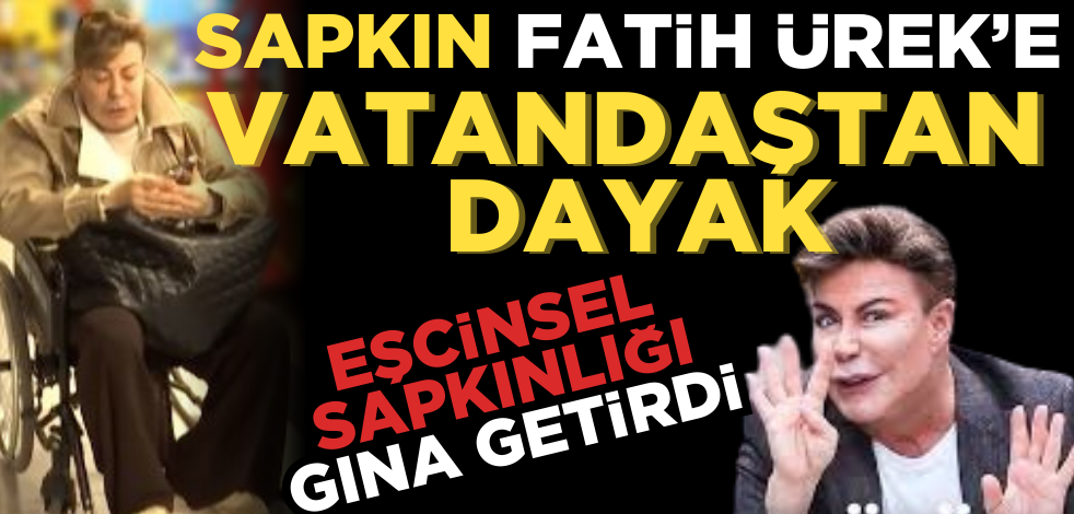 Eşcinsel sapkınlığı gına getirdi! Vatandaştan sapkın Fatih Ürek’e dayak
