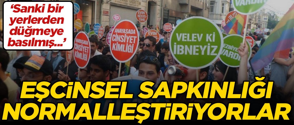Eşcinsel sapkınlığı normalleştiriyorlar! "Sanki bir yerlerden düğmeye basılmış gibi..."
