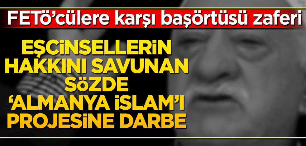 Eşcinsellerin hakkını savunan 'Almanya İslam'ı projesine darbe! FETÖ'cülere karşı başörtü zaferi