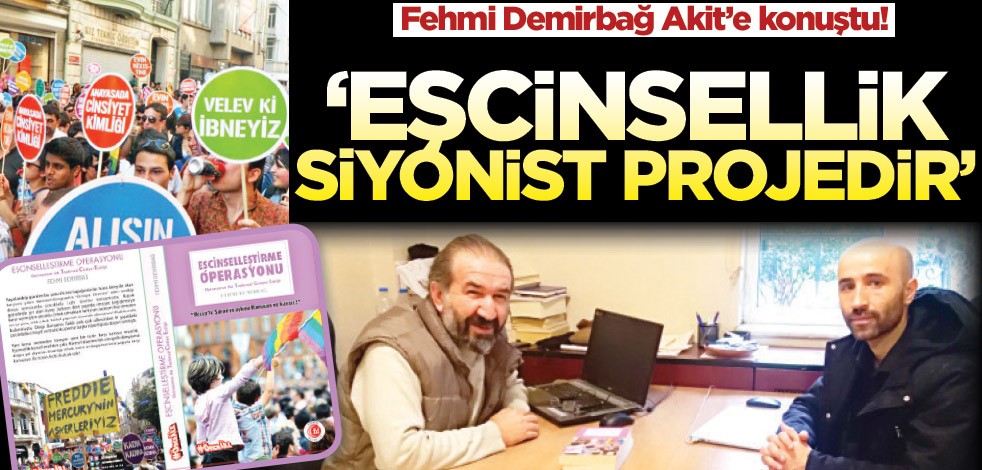 "Eşcinselleştirme Operasyonu" kitabının yazarı Fehmi Demirbağ Akit’e konuştu! Eşcinsellik Siyonist projedir