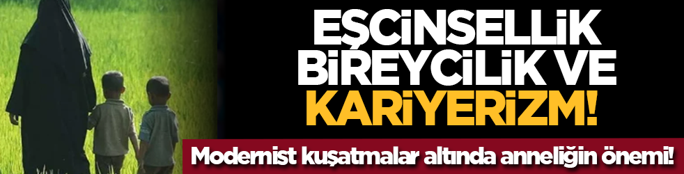 Eşcinsellik, bireycilik ve kariyerizm! Modernist kuşatmalar altında anneliğin önemi!