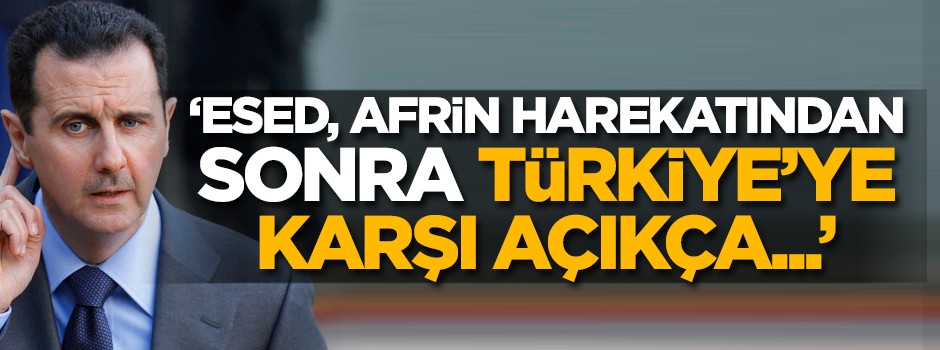 'Esed Afrin harekatından sonra Türkiye'ye karşı açıkça...'