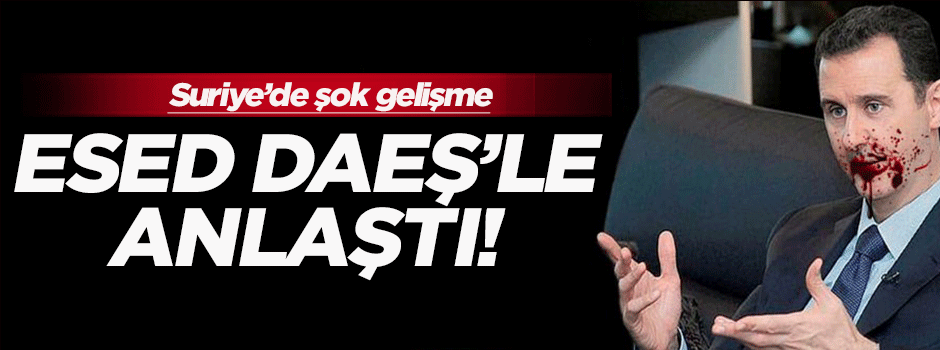 Esed, DAEŞ'le anlaştı!