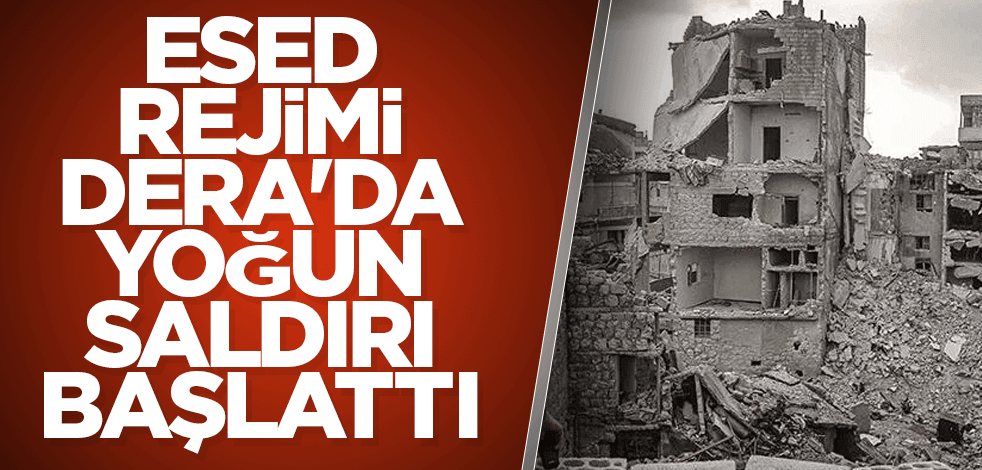 Esed rejimi Dera'da yoğun saldırı başlattı