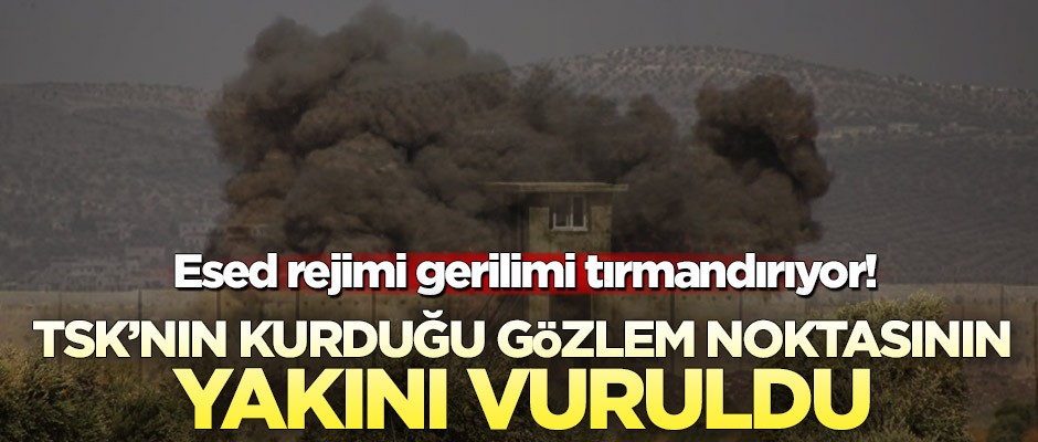 Esed rejimi gerilimi tırmandırıyor! TSK gözlem noktasının yakını vuruldu