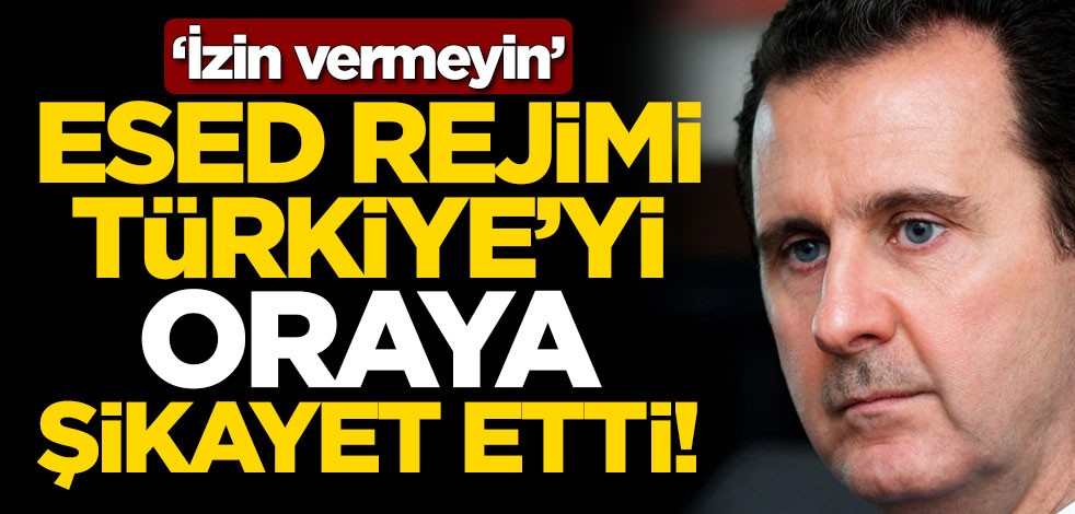 Esed rejimi Türkiye'yi oraya şikayet etti! 'İzin vermeyin'