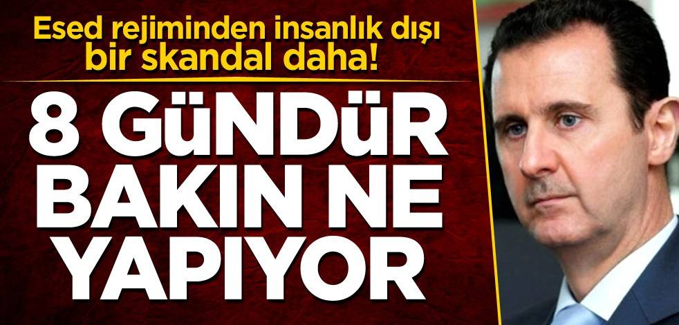 Esed rejiminden insanlık dışı bir skandal daha! 8 gündür bakın ne yapıyor