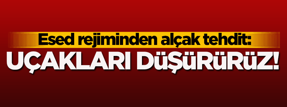 Esed rejiminden Türkiye'ye tehdit: Uçakları düşürürüz!