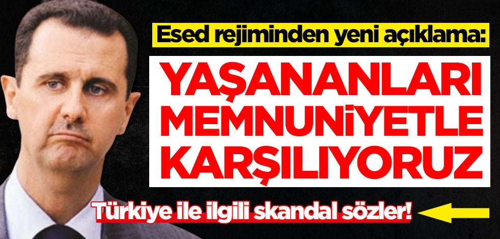 Esed rejiminden yeni açıklama: Yaşananları memnuniyetle karşılıyoruz
