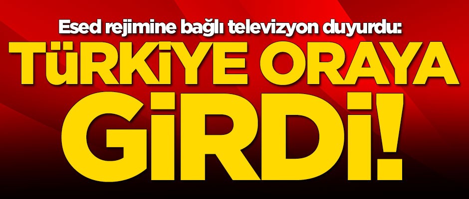 Esed rejimine bağlı televizyon duyurdu! 'Türkiye oraya girdi'