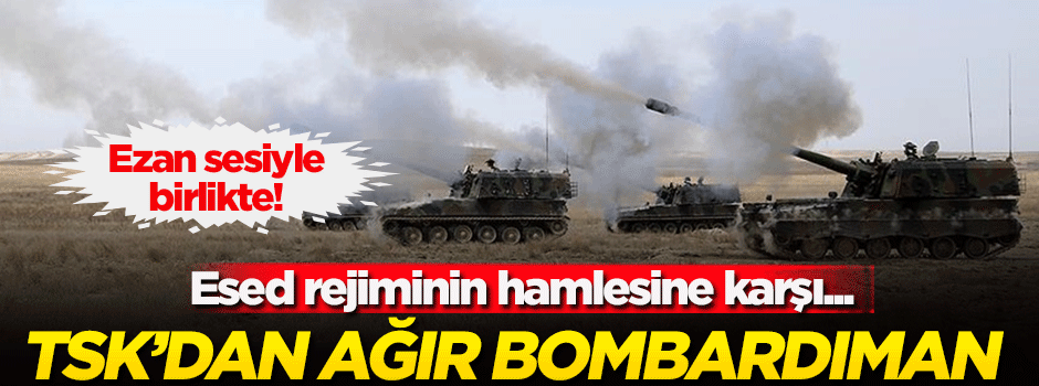 Esed rejiminin hamlesine karşı TSK'dan ağır bombardıman!