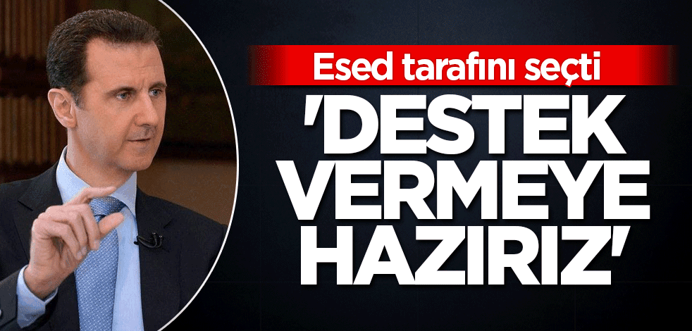 Esed tarafını seçti! 'Destek vermeye hazırız'
