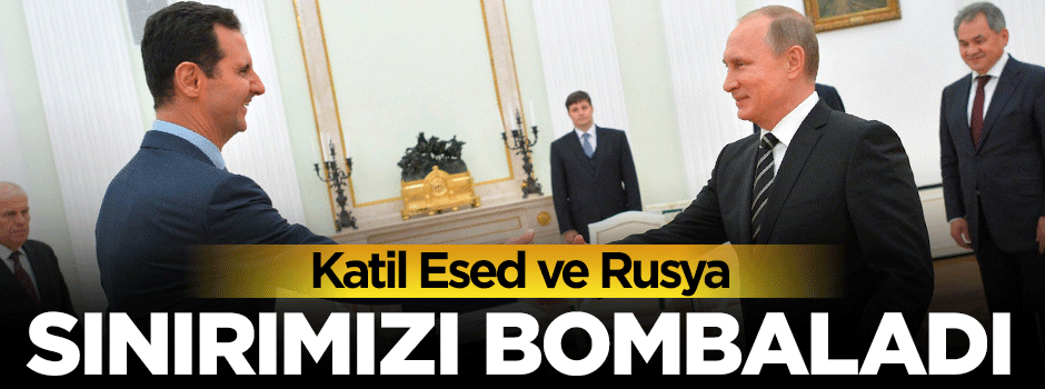 Esed ve Rusya Türkiye sınırını bombaladı