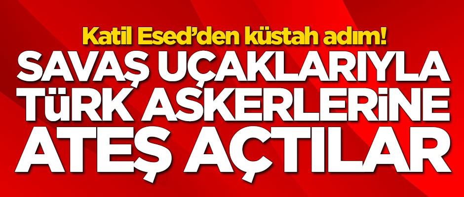 Esed'den küstah adım! Türk askerlerine ateş açtılar