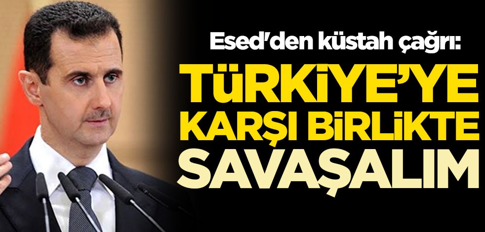Esed'den küstah çağrı: Türkiye'ye karşı birlikte savaşalım