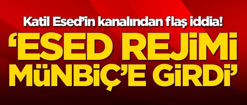 Esed'in ajansından ilginç iddia! 'Esed rejimi Menbiç'e girdi'
