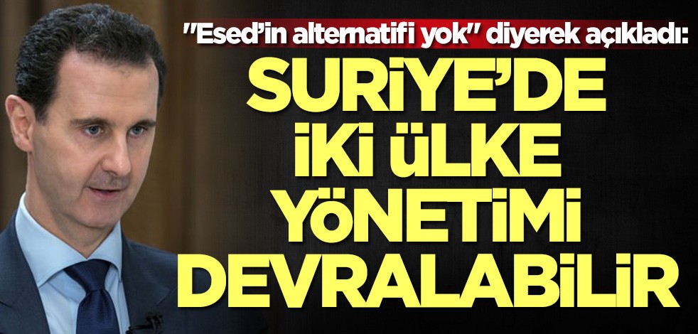 "Esed’in alternatifi yok" diyerek açıkladı: İki ülke yönetimi devralabilir