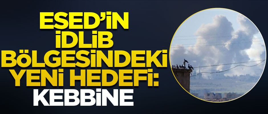 Esed'in İdlib bölgesindeki yeni hedefi: Kebbine