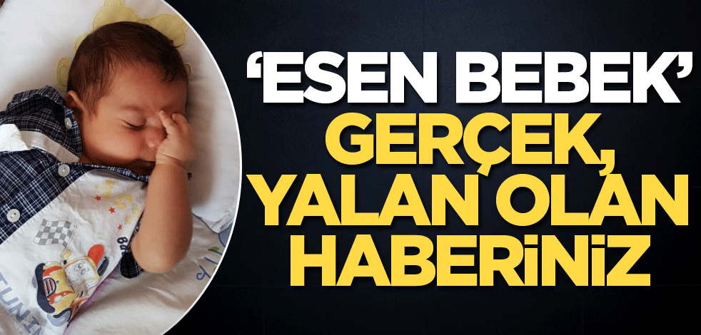 ‘Esen bebek’ gerçek, yalan olan haberiniz