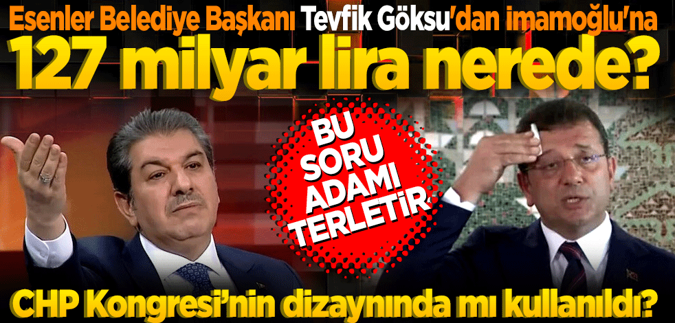 Esenler Belediye Başkanı Göksu'dan İmamoğlu'na: "127 milyar lira nerede, CHP Kongresi’nin dizaynında mı kullanıldı"