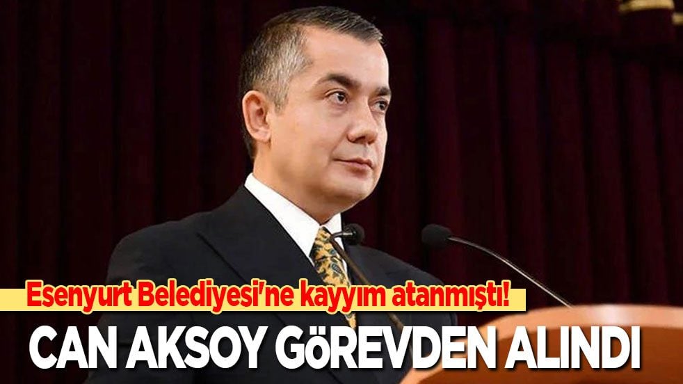 Esenyurt Belediyesi'ne kayyım atamıştı! Can Aksoy görevden alındı
